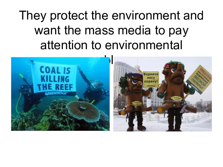 They protect the environment and want the mass media to pay attention to environmental problems
