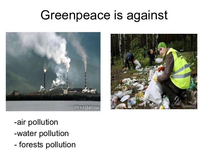Greenpeace is against -air pollution -water pollution - forests pollution