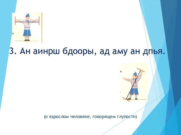 3. Ан аинрш бдооры, ад аму ан дпья. (о взрослом человеке, говорящем глупости)