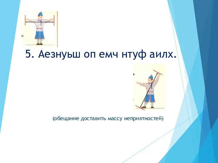 5. Аезнуьш оп емч нтуф аилх. (обещание доставить массу неприятностей)