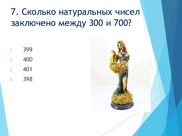 7. Сколько натуральных чисел заключено между 300 и 700? 399 400 401 398