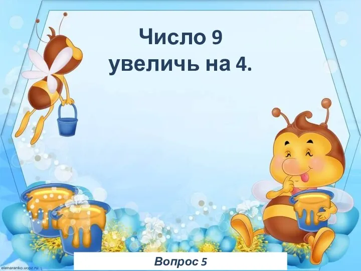 Вопрос 5 Число 9 увеличь на 4.