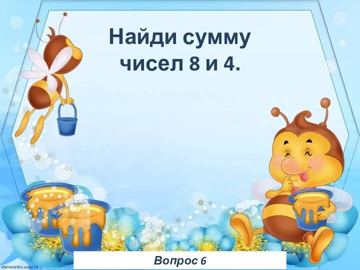 Вопрос 6 Найди сумму чисел 8 и 4.