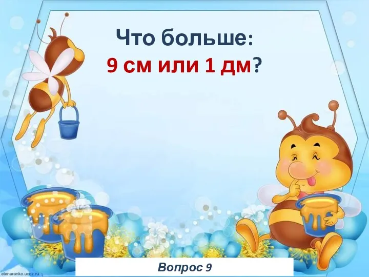 Вопрос 9 Что больше: 9 см или 1 дм?