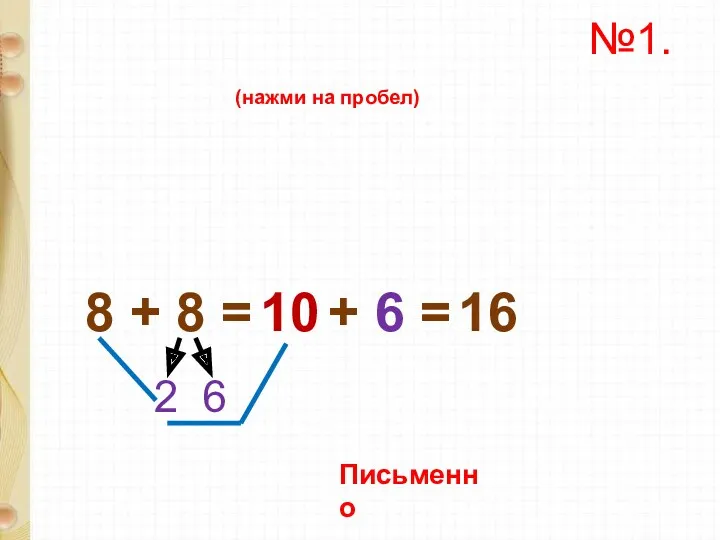 8 + 8 = 2 6 10 + 6 = 16 (нажми на пробел) Письменно №1.