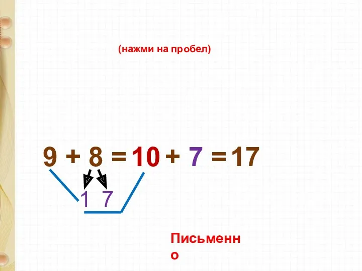 9 + 8 = 1 7 10 + 7 = 17 (нажми на пробел) Письменно