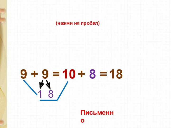 9 + 9 = 1 8 10 + 8 = 18 (нажми на пробел) Письменно