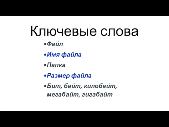 Ключевые слова Файл Имя файла Папка Размер файла Бит, байт, килобайт, мегабайт, гигабайт