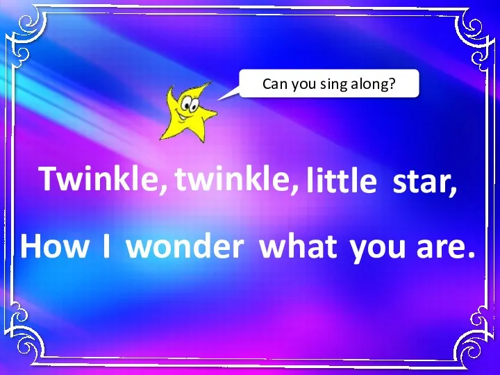 Twinkle, twinkle, little star, you I wonder what How are. Can you sing along?