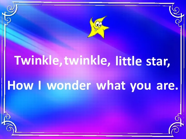 Twinkle, twinkle, little star, you I wonder what How are.