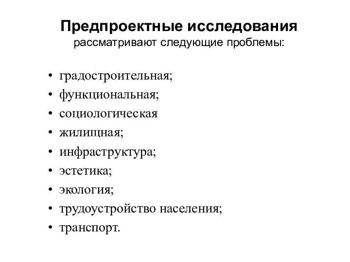 Предпроектные исследования рассматривают следующие проблемы: градостроительная; функциональная; социологическая жилищная; инфраструктура; эстетика; экология; трудоустройство населения; транспорт.