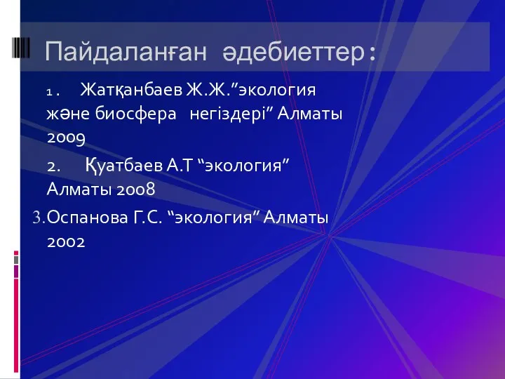 Пайдаланған әдебиеттер: 1 . Жатқанбаев Ж.Ж.”экология және биосфера негіздері” Алматы