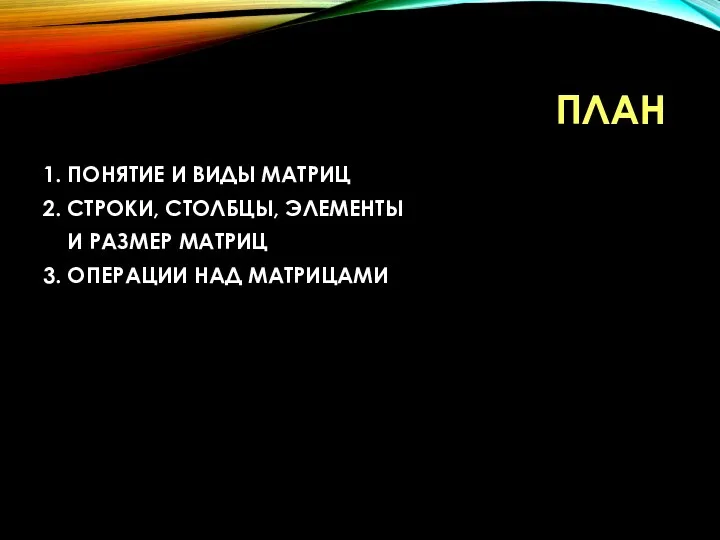 ПЛАН 1. ПОНЯТИЕ И ВИДЫ МАТРИЦ 2. СТРОКИ, СТОЛБЦЫ, ЭЛЕМЕНТЫ