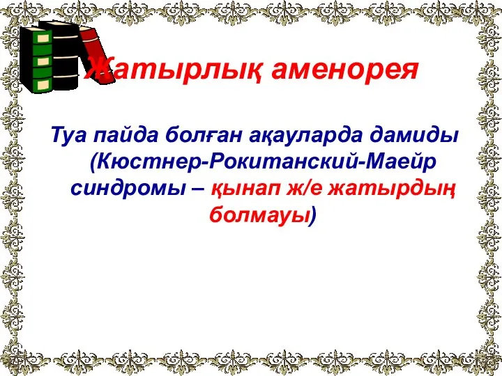 Туа пайда болған ақауларда дамиды (Кюстнер-Рокитанский-Маейр синдромы – қынап ж/е жатырдың болмауы) Жатырлық аменорея