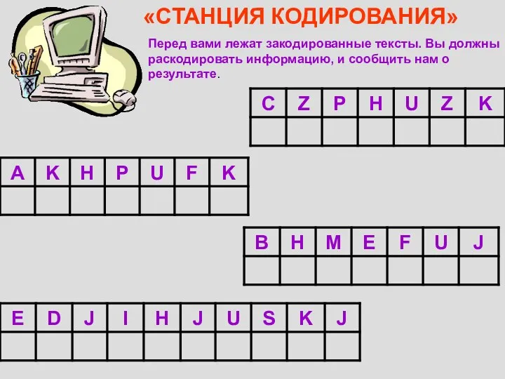 «СТАНЦИЯ КОДИРОВАНИЯ» Перед вами лежат закодированные тексты. Вы должны раскодировать информацию, и сообщить нам о результате.