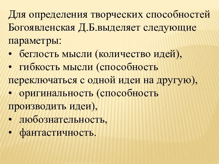 Для определения творческих способностей Богоявленская Д.Б.выделяет следующие параметры: • беглость мысли (количество идей),