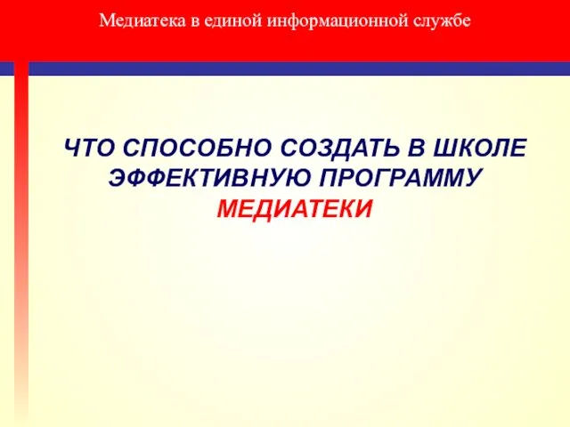 Медиатека в единой информационной службе ЧТО СПОСОБНО СОЗДАТЬ В ШКОЛЕ ЭФФЕКТИВНУЮ ПРОГРАММУ МЕДИАТЕКИ