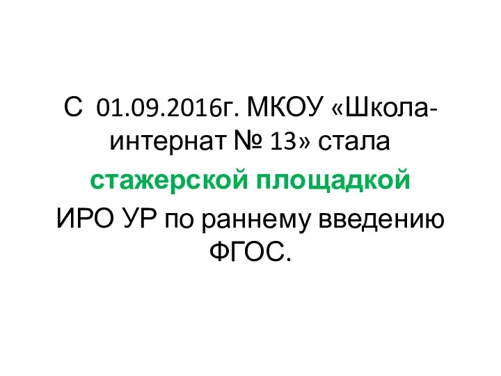 С 01.09.2016г. МКОУ «Школа-интернат № 13» стала стажерской площадкой ИРО УР по раннему введению ФГОС.