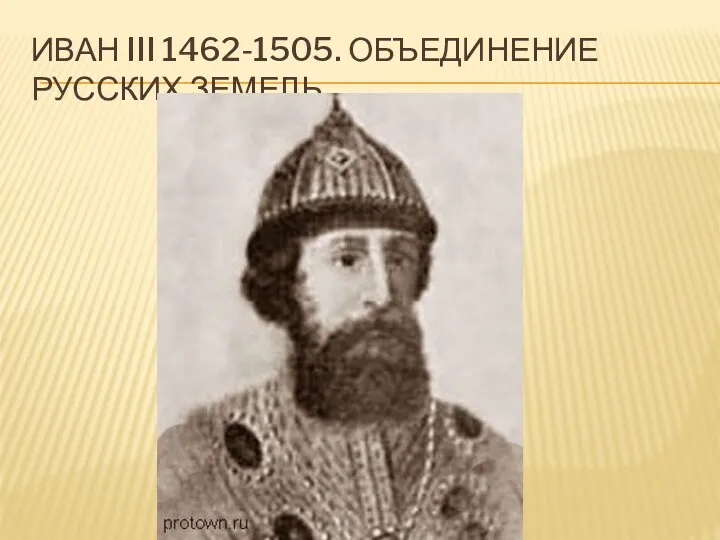 ИВАН III 1462-1505. ОБЪЕДИНЕНИЕ РУССКИХ ЗЕМЕЛЬ.