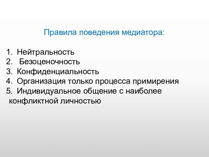 Правила поведения медиатора: Нейтральность Безоценочность Конфиденциальность Организация только процесса примирения Индивидуальное общение с наиболее конфликтной личностью