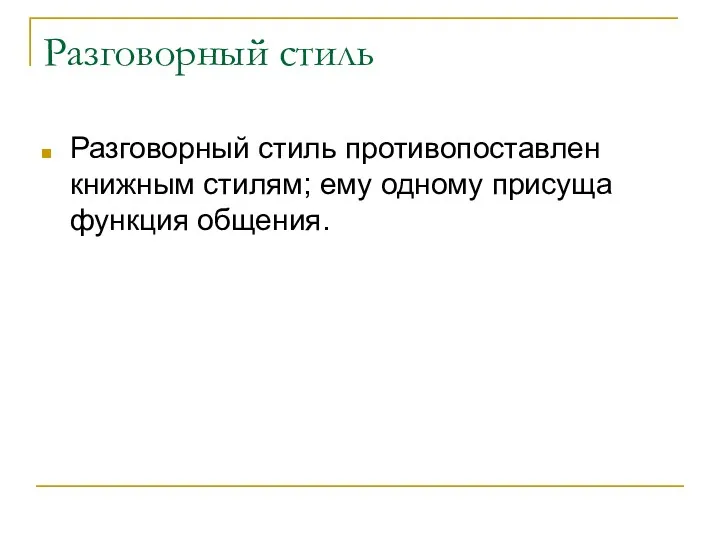 Разговорный стиль Разговорный стиль противопоставлен книжным стилям; ему одному присуща функция общения.