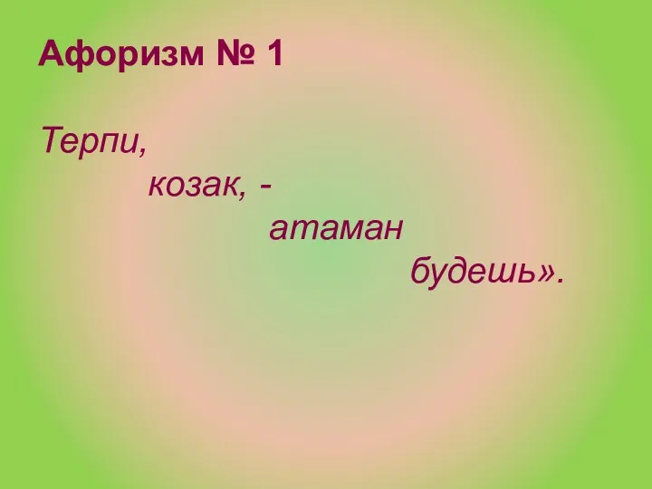 Афоризм № 1 Терпи, козак, - атаман будешь».
