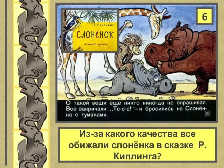 Из-за какого качества все обижали слонёнка в сказке Р.Киплинга? 6