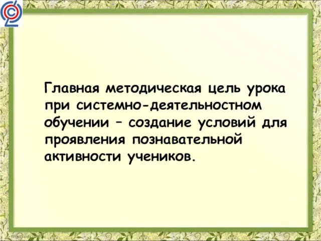 Главная методическая цель урока при системно-деятельностном обучении – создание условий для проявления познавательной активности учеников.