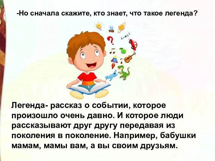 -Но сначала скажите, кто знает, что такое легенда? Легенда- рассказ о событии, которое