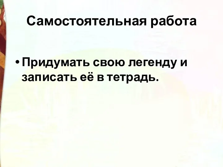 Самостоятельная работа Придумать свою легенду и записать её в тетрадь.