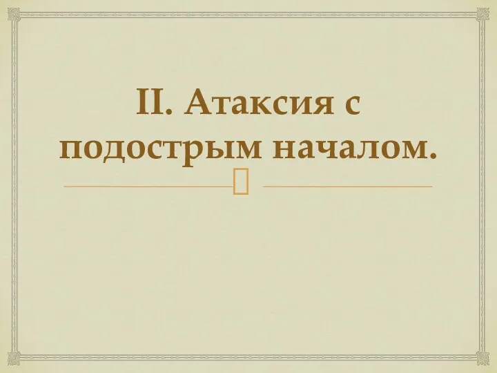 II. Атаксия с подострым началом.