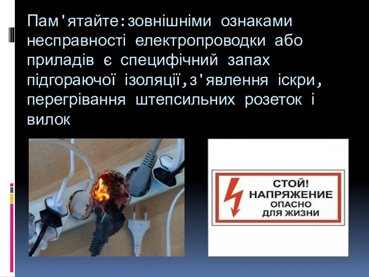 Пам'ятайте:зовнішніми ознаками несправності електропроводки або приладів є специфічний запах підгораючої ізоляції,з'явлення іскри,перегрівання штепсильних розеток і вилок