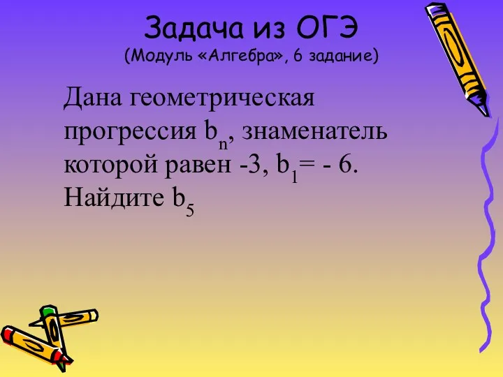 Задача из ОГЭ (Модуль «Алгебра», 6 задание) Дана геометрическая прогрессия