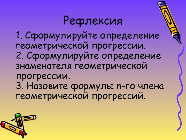 Рефлексия 1. Сформулируйте определение геометрической прогрессии. 2. Сформулируйте определение знаменателя