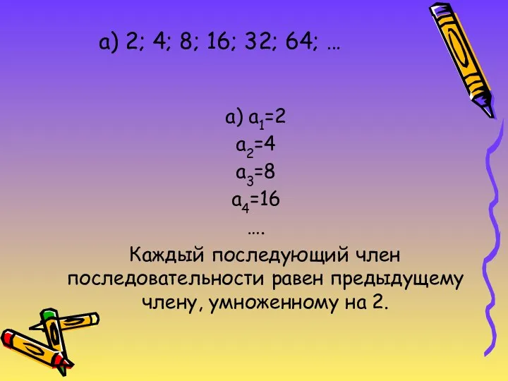 а) 2; 4; 8; 16; 32; 64; … а) а1=2