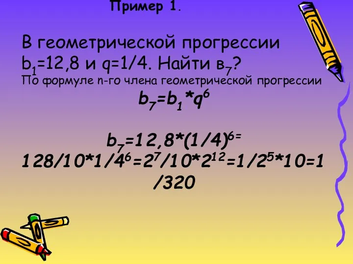 Пример 1. В геометрической прогрессии b1=12,8 и q=1/4. Найти в7?