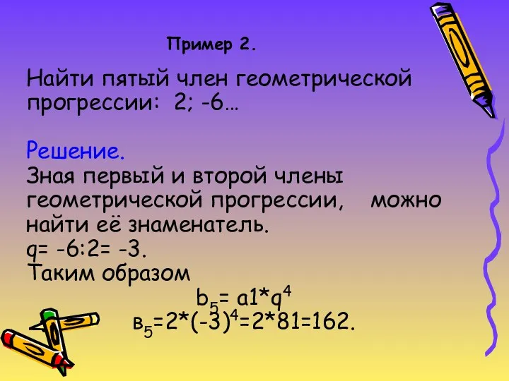 Пример 2. Найти пятый член геометрической прогрессии: 2; -6… Решение.