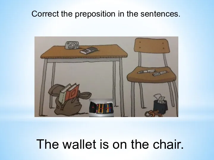 Correct the preposition in the sentences. The wallet is on the chair.