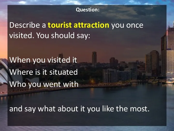 Question: Describe a tourist attraction you once visited. You should