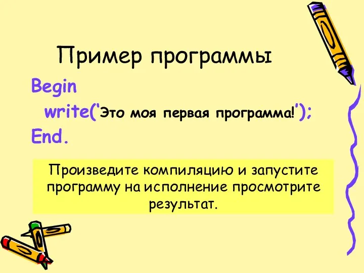 Пример программы Begin write(‘Это моя первая программа!’); End. Произведите компиляцию