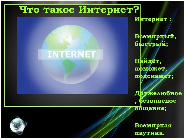 Что такое Интернет? Интернет : Всемирный, быстрый; Найдёт, поможет, подскажет; Дружелюбное, безопасное общение; Всемирная паутина.