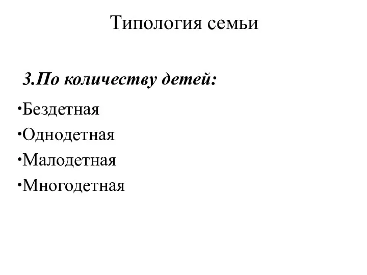 Типология семьи 3.По количеству детей: Бездетная Однодетная Малодетная Многодетная