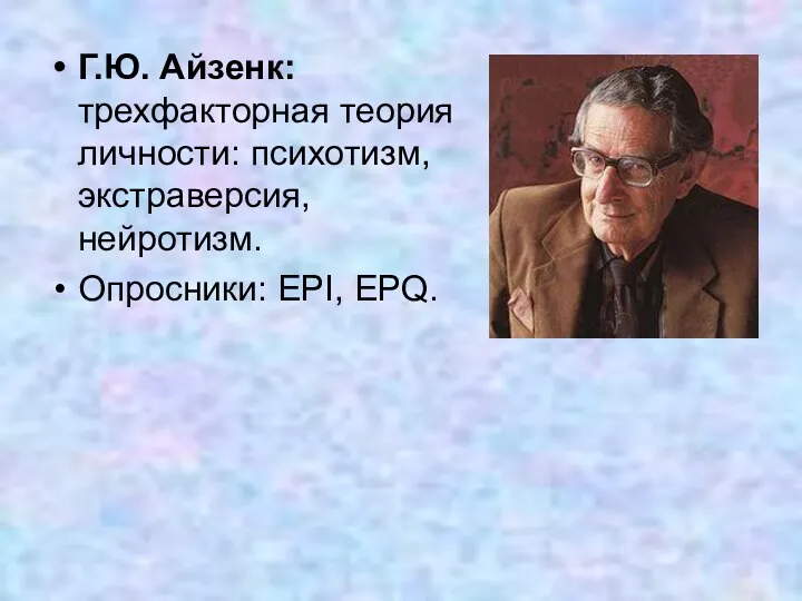 Г.Ю. Айзенк: трехфакторная теория личности: психотизм, экстраверсия, нейротизм. Опросники: EPI, EPQ.