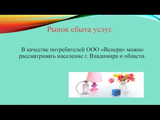 Рынок сбыта услуг. В качестве потребителей ООО «Венера» можно рассматривать население г. Владимира и области.