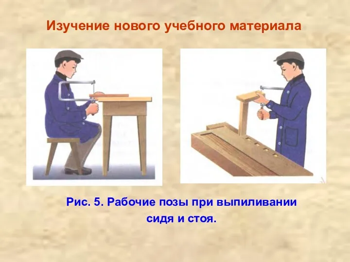 Изучение нового учебного материала Рис. 5. Рабочие позы при выпиливании сидя и стоя.