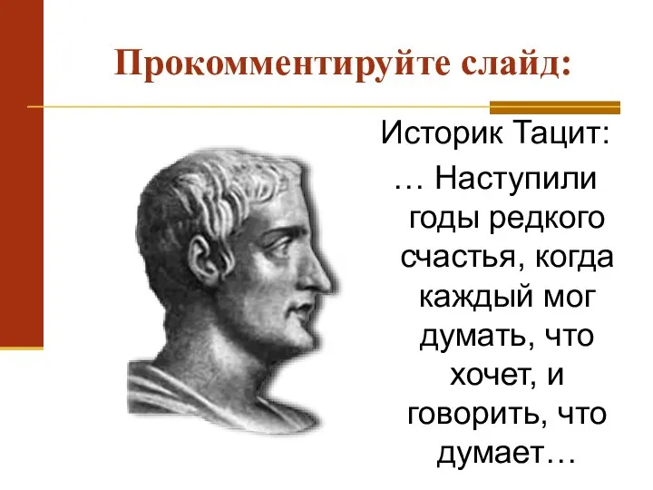 Прокомментируйте слайд: Историк Тацит: … Наступили годы редкого счастья, когда каждый мог думать,