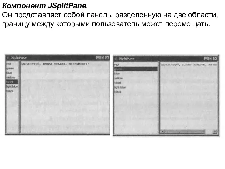 Компонент JSplitPane. Он представляет собой панель, разделенную на две области, границу между которыми пользователь может перемещать.