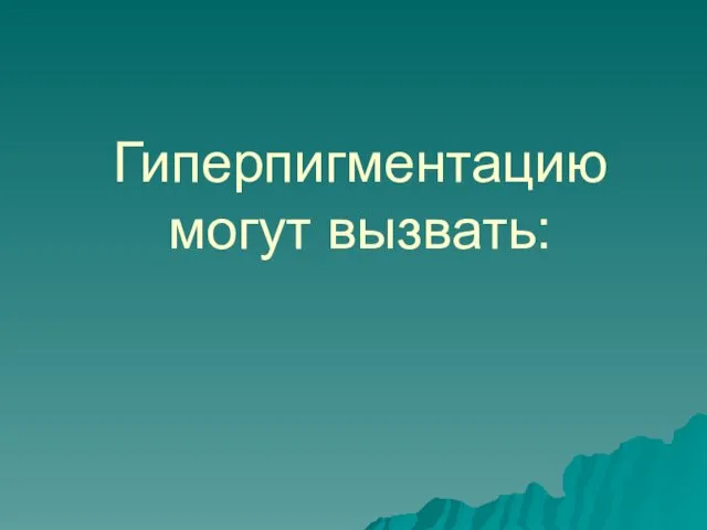 Гиперпигментацию могут вызвать: