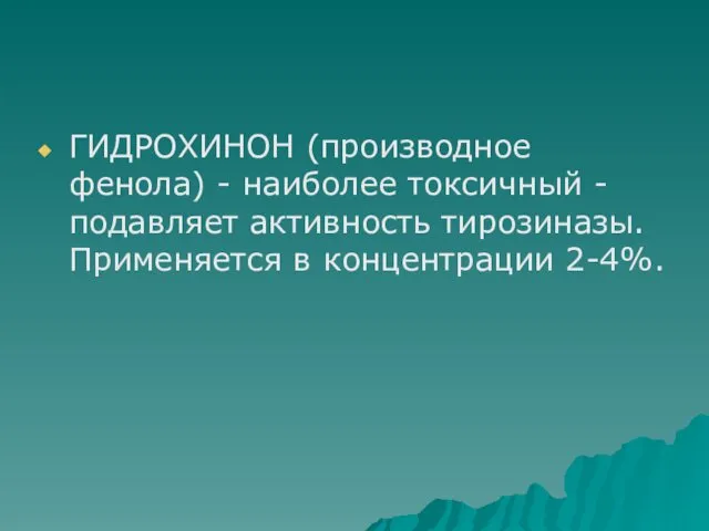 ГИДРОХИНОН (производное фенола) - наиболее токсичный - подавляет активность тирозиназы. Применяется в концентрации 2-4%.