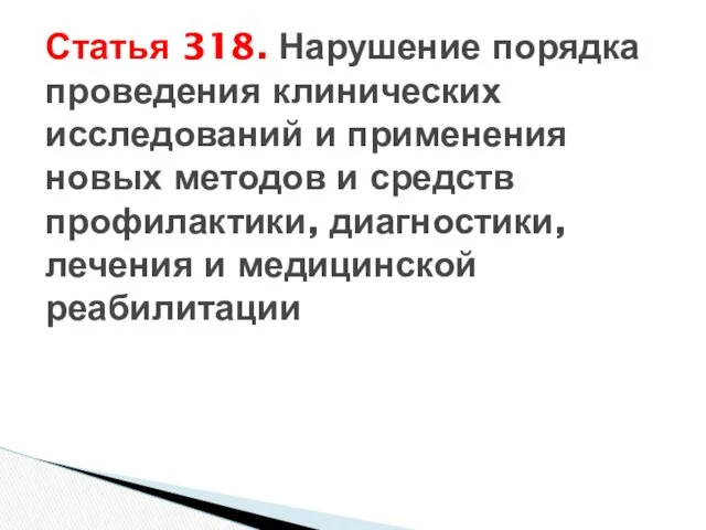 Статья 318. Нарушение порядка проведения клинических исследований и применения новых методов и средств